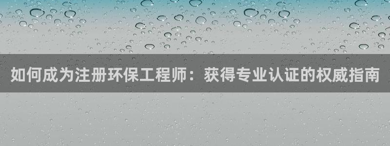 彩名堂免费计划官网怎么进不去了：如何成为注册环保工程师：获得