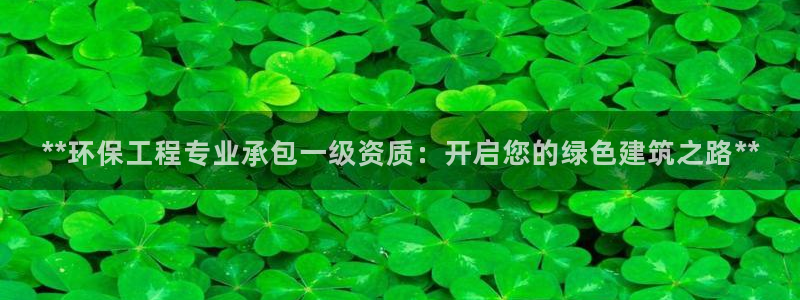 彩名堂苹果客户端怎么下载：**环保工程专业承包一级资质：开启