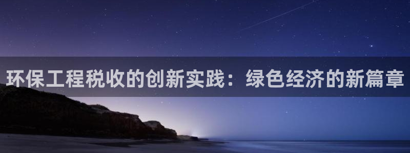 彩名堂手机版官网：环保工程税收的创新实践：绿色经济的新篇章