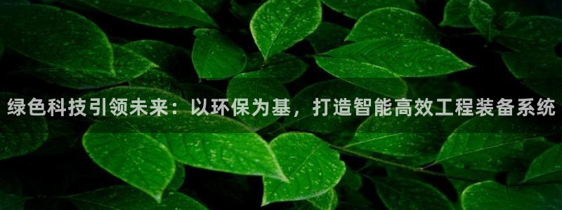 彩名堂彩：绿色科技引领未来：以环保为基，打造智能高效工程装备