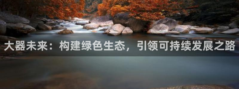 彩名堂为啥又不能用了：大器未来：构建绿色生态，引领可持续发展