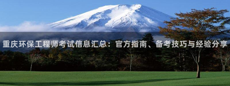 彩名堂官方软件下载：重庆环保工程师考试信息汇总：官方指南、备