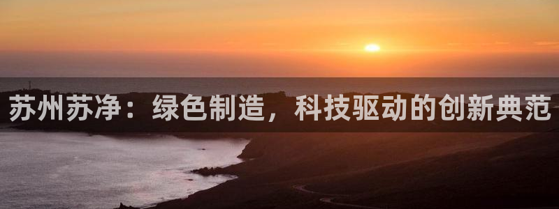 彩名堂下载官网：苏州苏净：绿色制造，科技驱动的创新典范