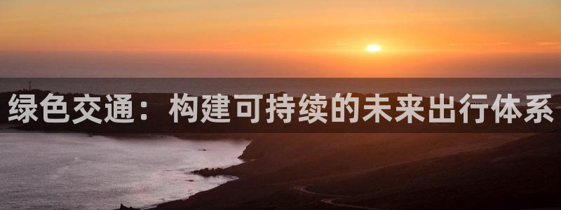 彩名堂手机客户端官网：绿色交通：构建可持续的未来出行体系